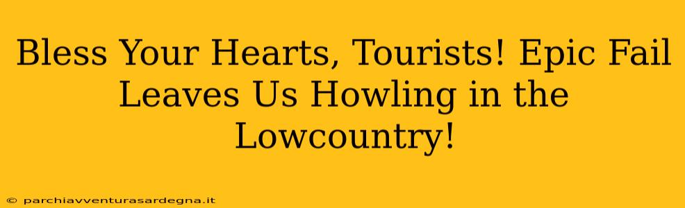 Bless Your Hearts, Tourists! Epic Fail Leaves Us Howling in the Lowcountry!