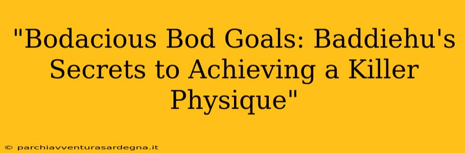 "Bodacious Bod Goals: Baddiehu's Secrets to Achieving a Killer Physique"