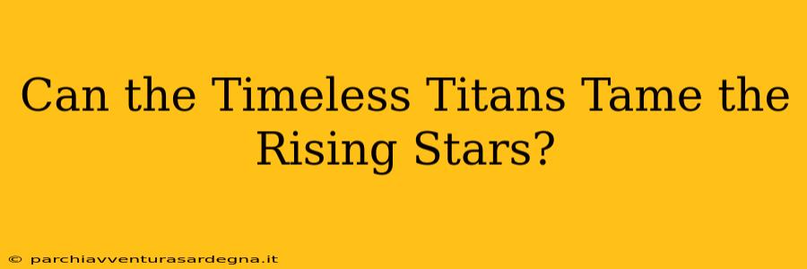 Can the Timeless Titans Tame the Rising Stars?