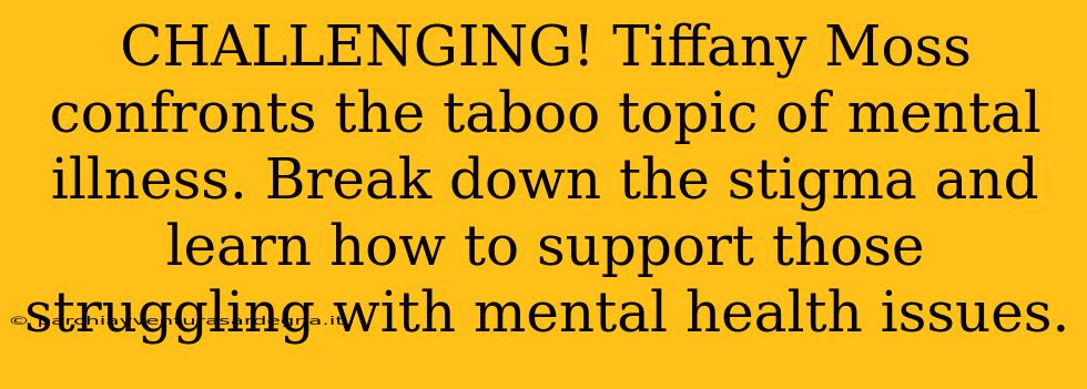 CHALLENGING! Tiffany Moss confronts the taboo topic of mental illness. Break down the stigma and learn how to support those struggling with mental health issues.