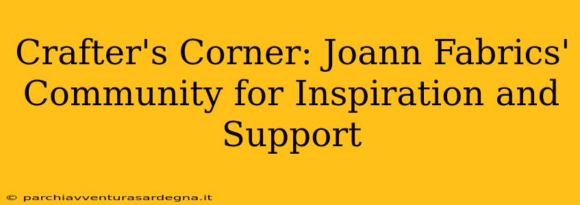 Crafter's Corner: Joann Fabrics' Community for Inspiration and Support