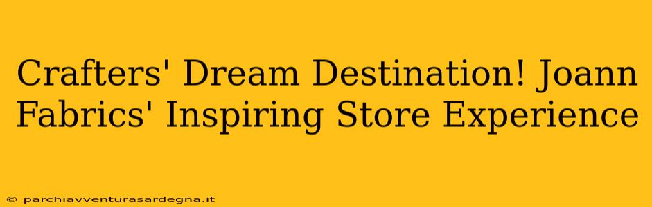 Crafters' Dream Destination! Joann Fabrics' Inspiring Store Experience