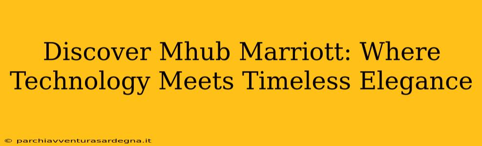 Discover Mhub Marriott: Where Technology Meets Timeless Elegance