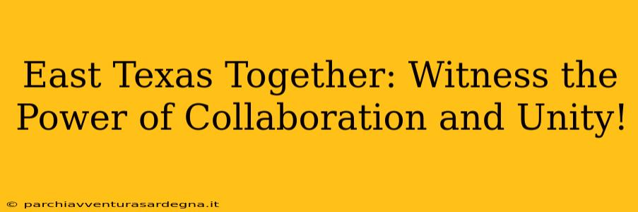 East Texas Together: Witness the Power of Collaboration and Unity!