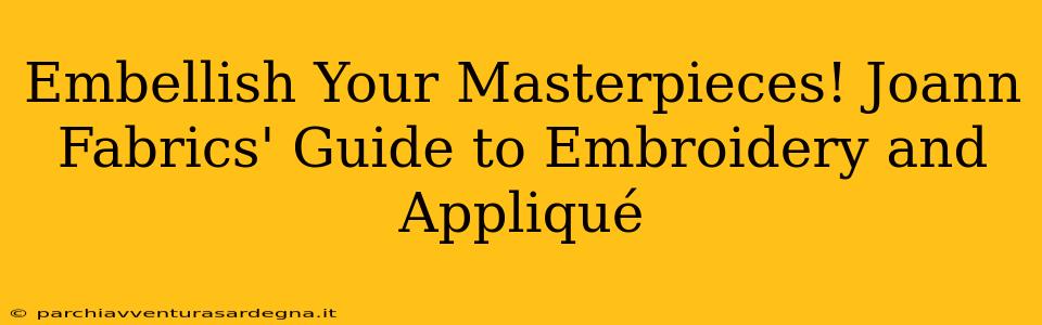 Embellish Your Masterpieces! Joann Fabrics' Guide to Embroidery and Appliqué