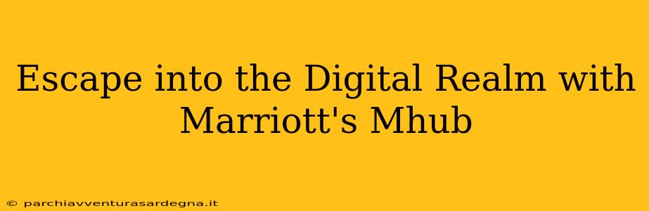 Escape into the Digital Realm with Marriott's Mhub