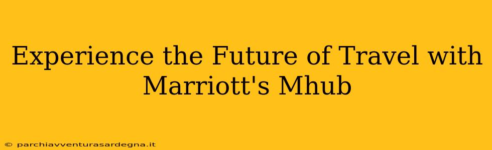 Experience the Future of Travel with Marriott's Mhub