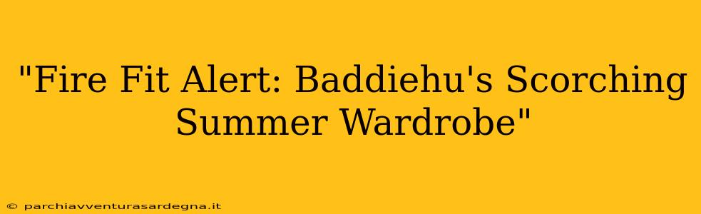 "Fire Fit Alert: Baddiehu's Scorching Summer Wardrobe"