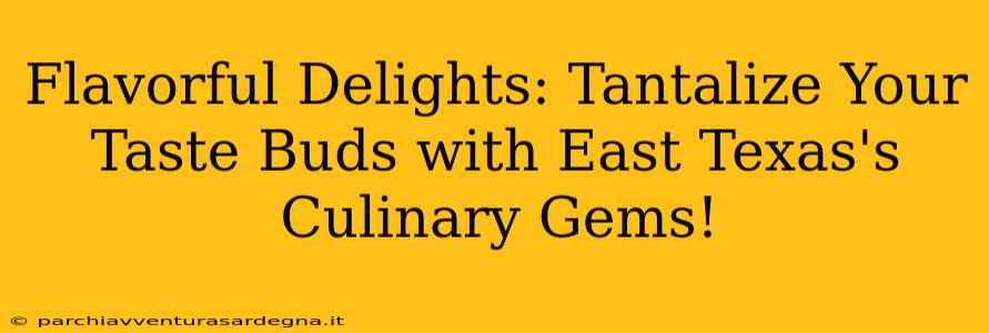 Flavorful Delights: Tantalize Your Taste Buds with East Texas's Culinary Gems!