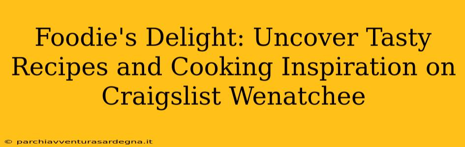 Foodie's Delight: Uncover Tasty Recipes and Cooking Inspiration on Craigslist Wenatchee