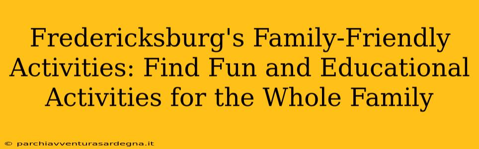 Fredericksburg's Family-Friendly Activities: Find Fun and Educational Activities for the Whole Family