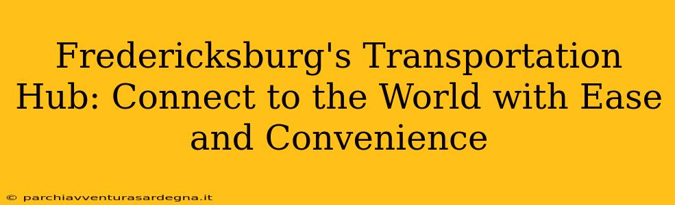 Fredericksburg's Transportation Hub: Connect to the World with Ease and Convenience