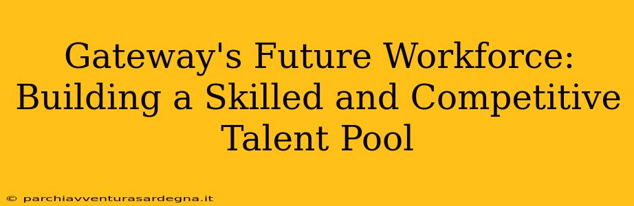 Gateway's Future Workforce: Building a Skilled and Competitive Talent Pool