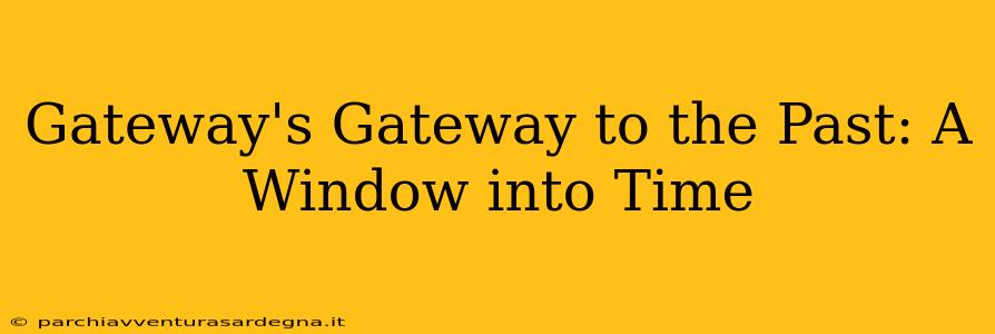 Gateway's Gateway to the Past: A Window into Time