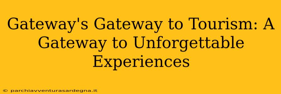 Gateway's Gateway to Tourism: A Gateway to Unforgettable Experiences