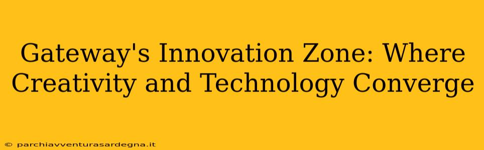 Gateway's Innovation Zone: Where Creativity and Technology Converge