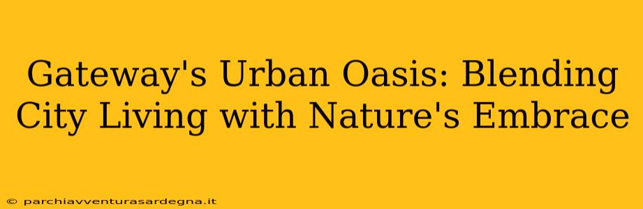 Gateway's Urban Oasis: Blending City Living with Nature's Embrace