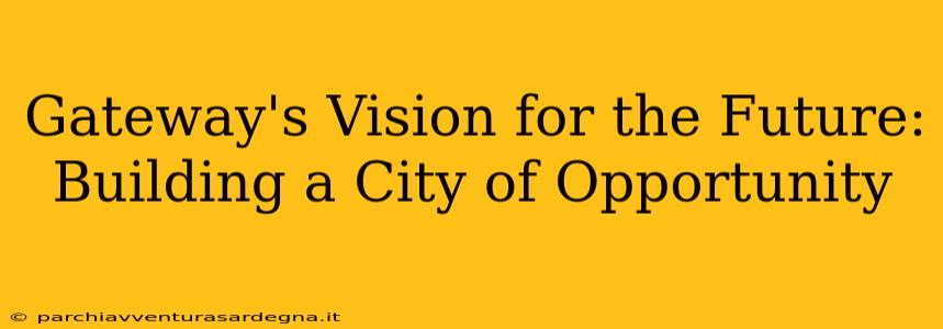 Gateway's Vision for the Future: Building a City of Opportunity