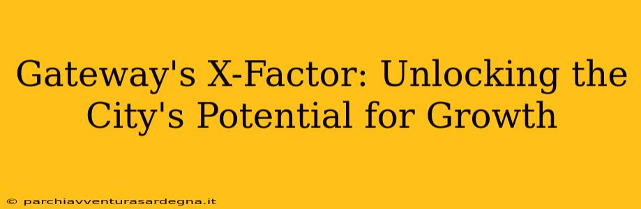 Gateway's X-Factor: Unlocking the City's Potential for Growth