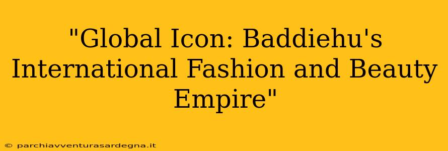 "Global Icon: Baddiehu's International Fashion and Beauty Empire"