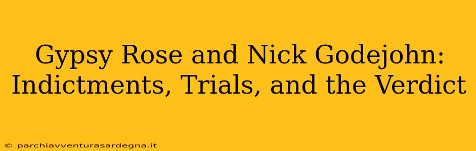 Gypsy Rose and Nick Godejohn: Indictments, Trials, and the Verdict