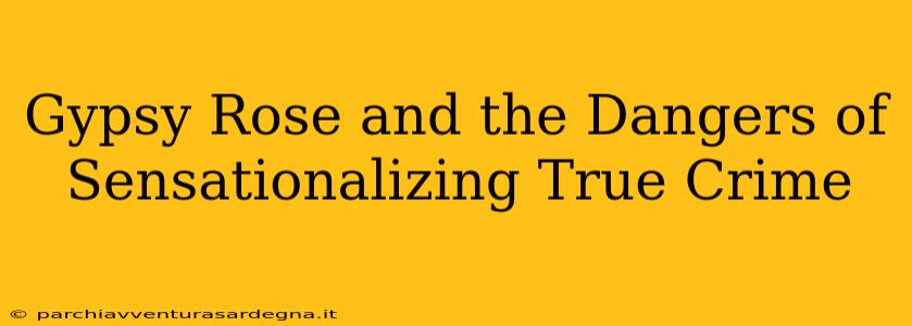 Gypsy Rose and the Dangers of Sensationalizing True Crime