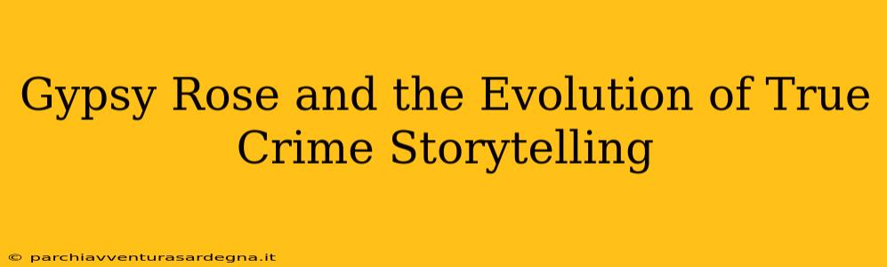 Gypsy Rose and the Evolution of True Crime Storytelling