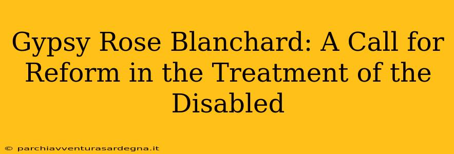 Gypsy Rose Blanchard: A Call for Reform in the Treatment of the Disabled