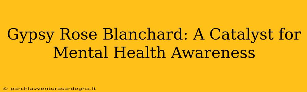 Gypsy Rose Blanchard: A Catalyst for Mental Health Awareness