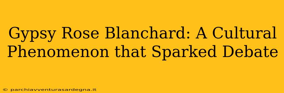 Gypsy Rose Blanchard: A Cultural Phenomenon that Sparked Debate