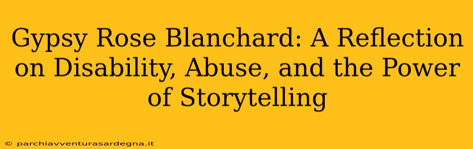 Gypsy Rose Blanchard: A Reflection on Disability, Abuse, and the Power of Storytelling