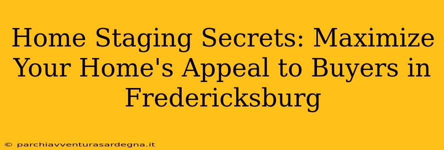 Home Staging Secrets: Maximize Your Home's Appeal to Buyers in Fredericksburg