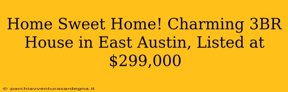 Home Sweet Home! Charming 3BR House in East Austin, Listed at $299,000