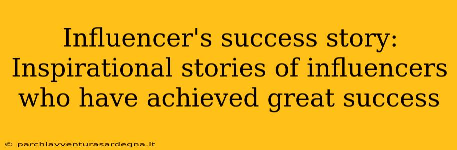 Influencer's success story: Inspirational stories of influencers who have achieved great success