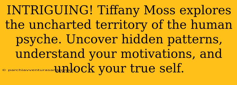 INTRIGUING! Tiffany Moss explores the uncharted territory of the human psyche. Uncover hidden patterns, understand your motivations, and unlock your true self.