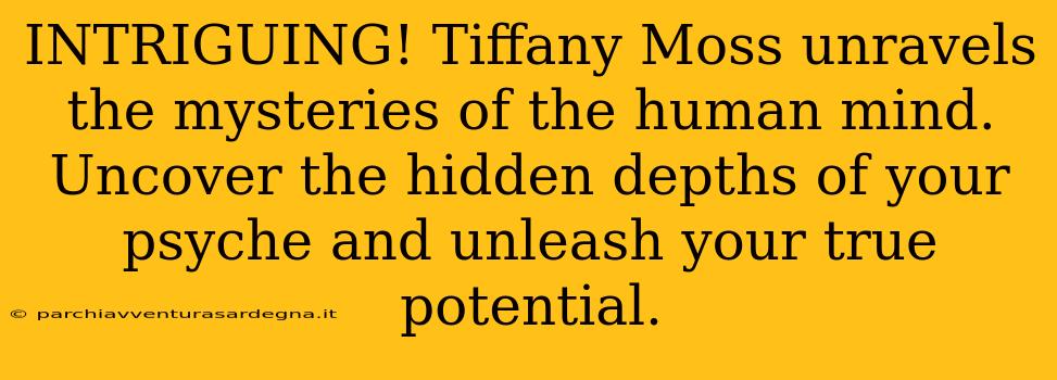 INTRIGUING! Tiffany Moss unravels the mysteries of the human mind. Uncover the hidden depths of your psyche and unleash your true potential.