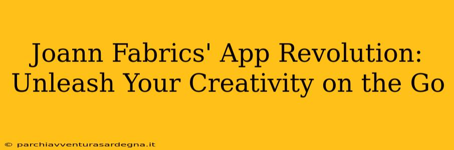 Joann Fabrics' App Revolution: Unleash Your Creativity on the Go