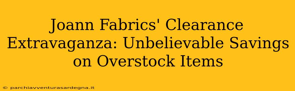 Joann Fabrics' Clearance Extravaganza: Unbelievable Savings on Overstock Items