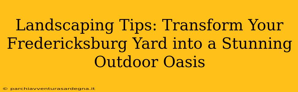 Landscaping Tips: Transform Your Fredericksburg Yard into a Stunning Outdoor Oasis