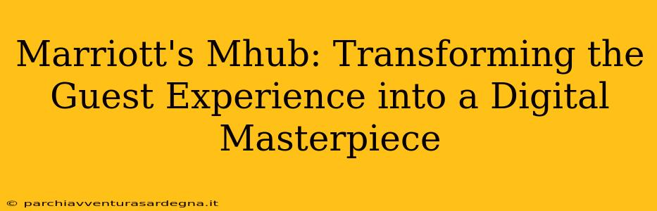 Marriott's Mhub: Transforming the Guest Experience into a Digital Masterpiece