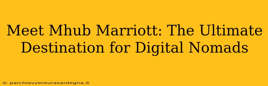 Meet Mhub Marriott: The Ultimate Destination for Digital Nomads