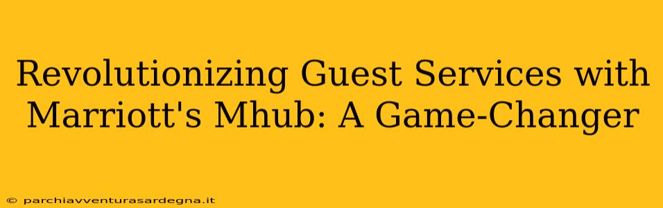 Revolutionizing Guest Services with Marriott's Mhub: A Game-Changer