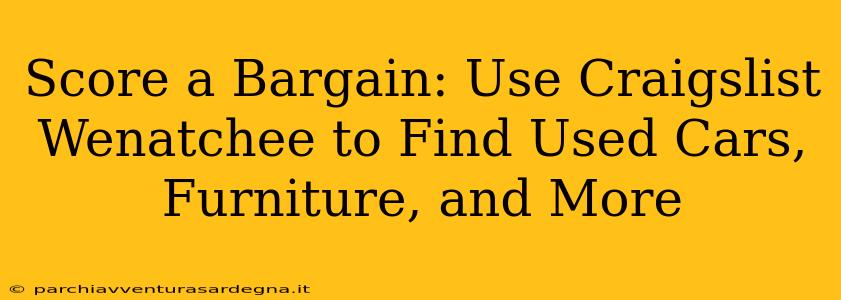 Score a Bargain: Use Craigslist Wenatchee to Find Used Cars, Furniture, and More