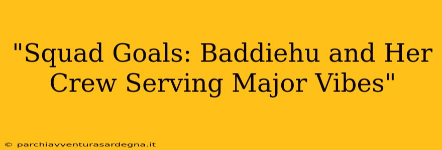 "Squad Goals: Baddiehu and Her Crew Serving Major Vibes"
