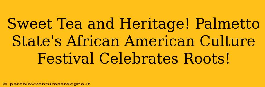 Sweet Tea and Heritage! Palmetto State's African American Culture Festival Celebrates Roots!