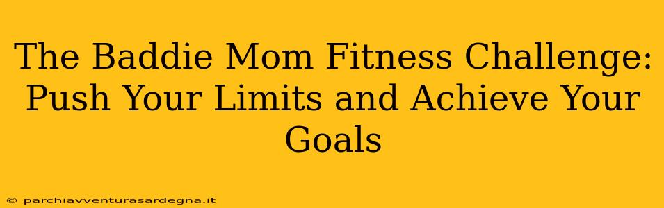 The Baddie Mom Fitness Challenge: Push Your Limits and Achieve Your Goals