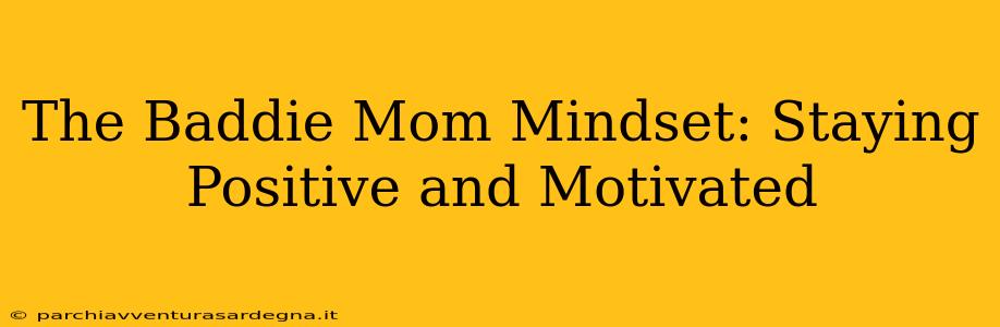 The Baddie Mom Mindset: Staying Positive and Motivated