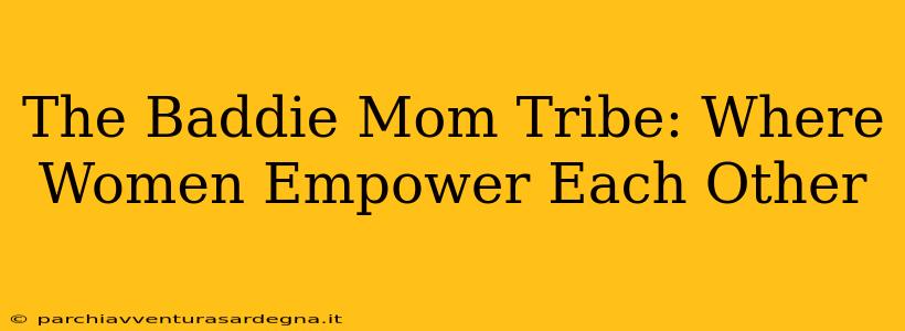 The Baddie Mom Tribe: Where Women Empower Each Other