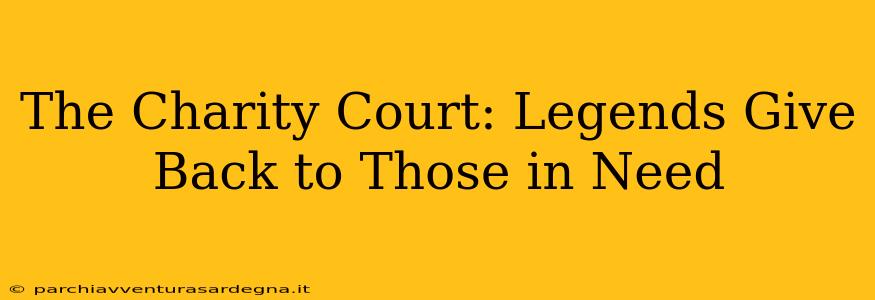 The Charity Court: Legends Give Back to Those in Need