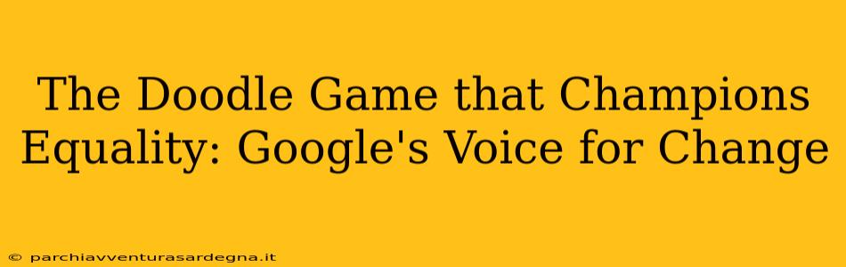 The Doodle Game that Champions Equality: Google's Voice for Change